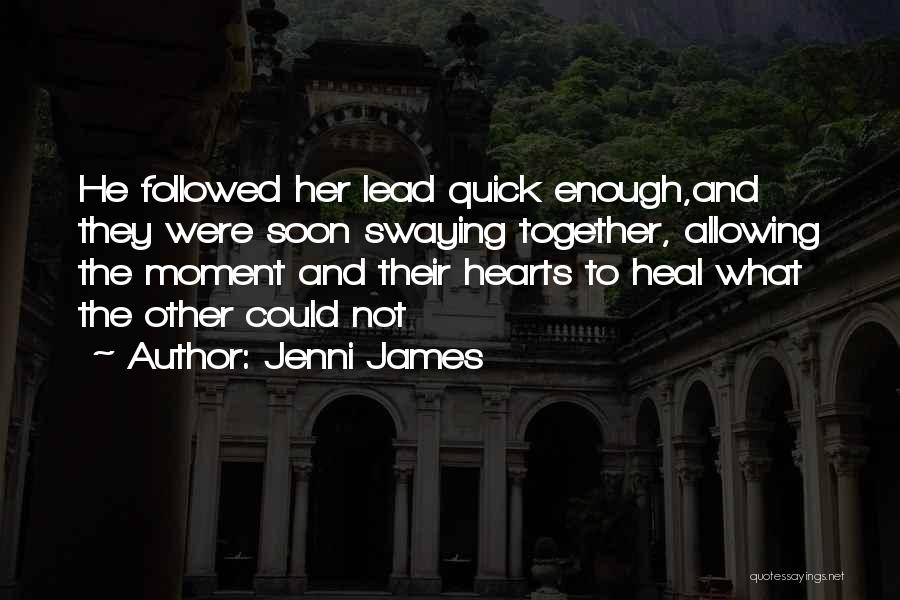 Jenni James Quotes: He Followed Her Lead Quick Enough,and They Were Soon Swaying Together, Allowing The Moment And Their Hearts To Heal What