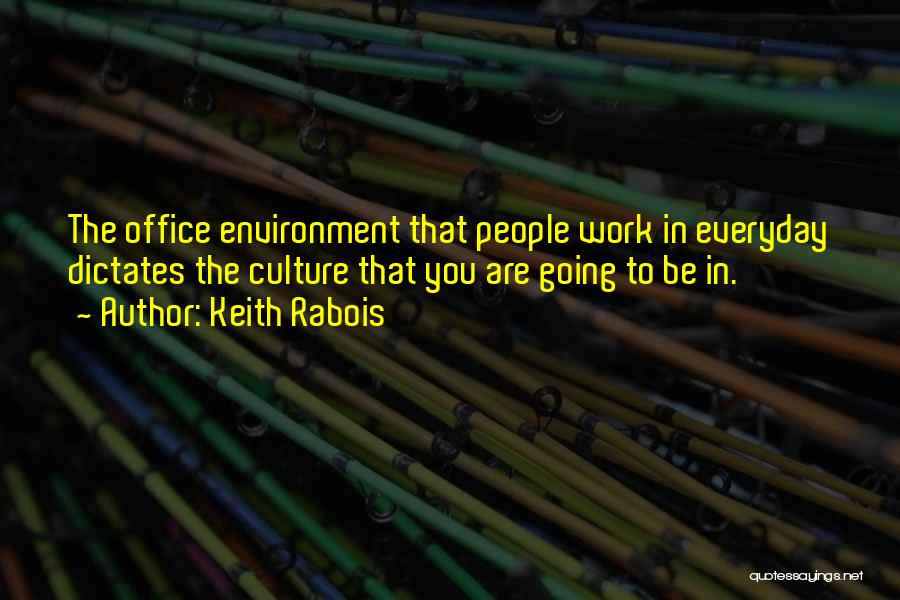Keith Rabois Quotes: The Office Environment That People Work In Everyday Dictates The Culture That You Are Going To Be In.