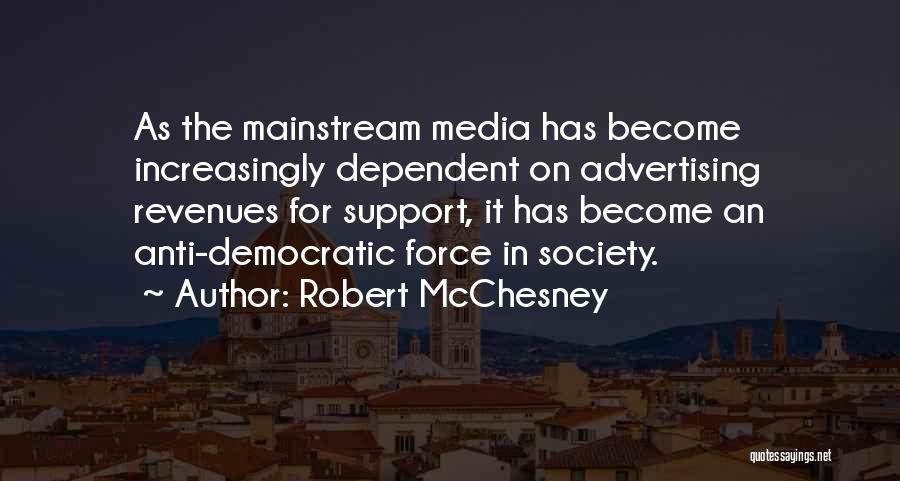 Robert McChesney Quotes: As The Mainstream Media Has Become Increasingly Dependent On Advertising Revenues For Support, It Has Become An Anti-democratic Force In