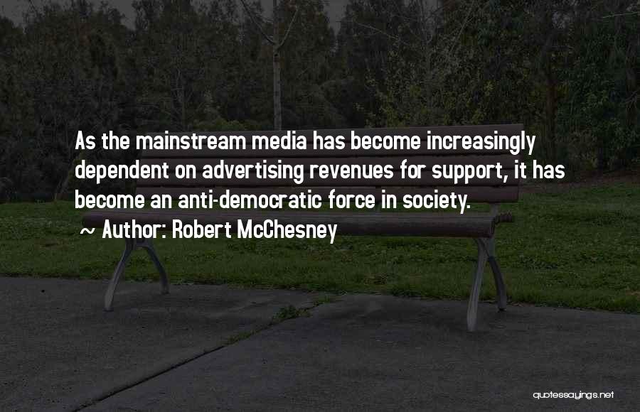 Robert McChesney Quotes: As The Mainstream Media Has Become Increasingly Dependent On Advertising Revenues For Support, It Has Become An Anti-democratic Force In