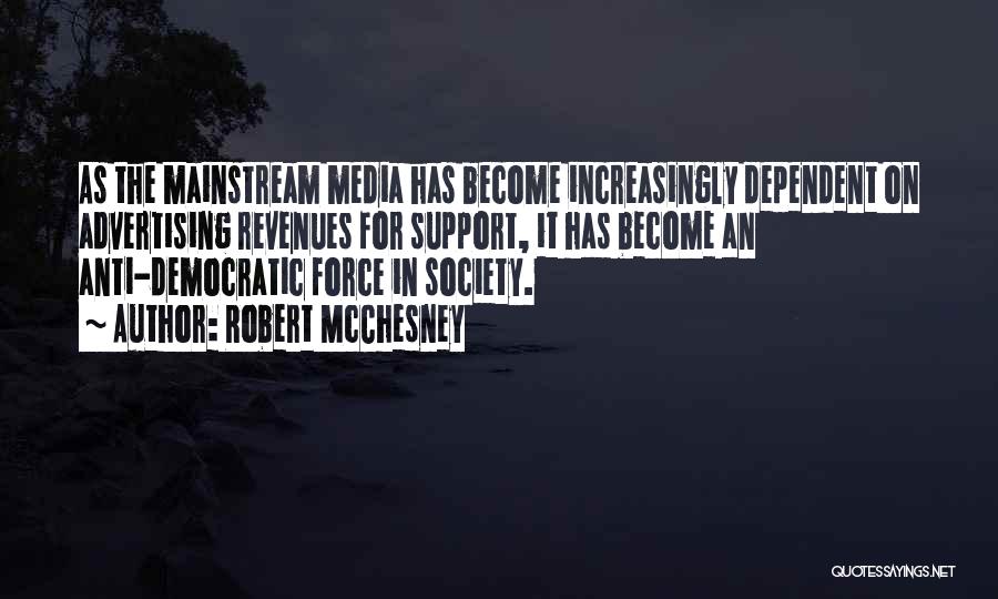 Robert McChesney Quotes: As The Mainstream Media Has Become Increasingly Dependent On Advertising Revenues For Support, It Has Become An Anti-democratic Force In