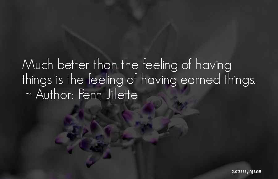 Penn Jillette Quotes: Much Better Than The Feeling Of Having Things Is The Feeling Of Having Earned Things.