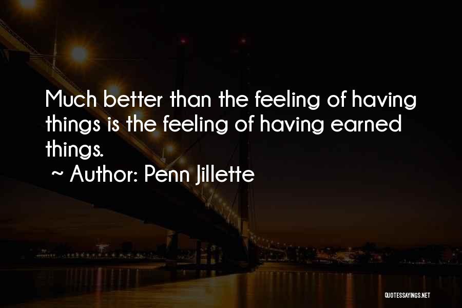 Penn Jillette Quotes: Much Better Than The Feeling Of Having Things Is The Feeling Of Having Earned Things.