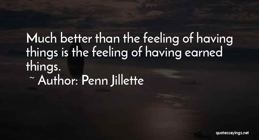 Penn Jillette Quotes: Much Better Than The Feeling Of Having Things Is The Feeling Of Having Earned Things.