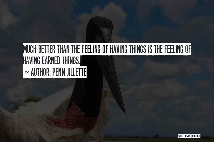 Penn Jillette Quotes: Much Better Than The Feeling Of Having Things Is The Feeling Of Having Earned Things.