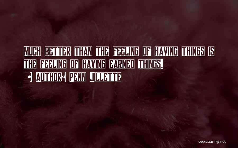 Penn Jillette Quotes: Much Better Than The Feeling Of Having Things Is The Feeling Of Having Earned Things.