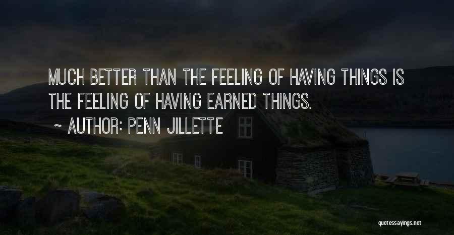 Penn Jillette Quotes: Much Better Than The Feeling Of Having Things Is The Feeling Of Having Earned Things.
