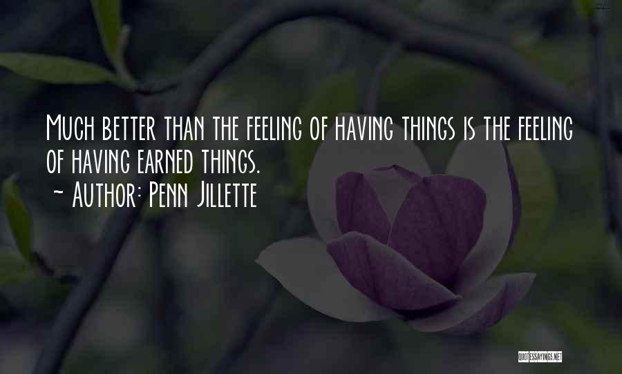 Penn Jillette Quotes: Much Better Than The Feeling Of Having Things Is The Feeling Of Having Earned Things.