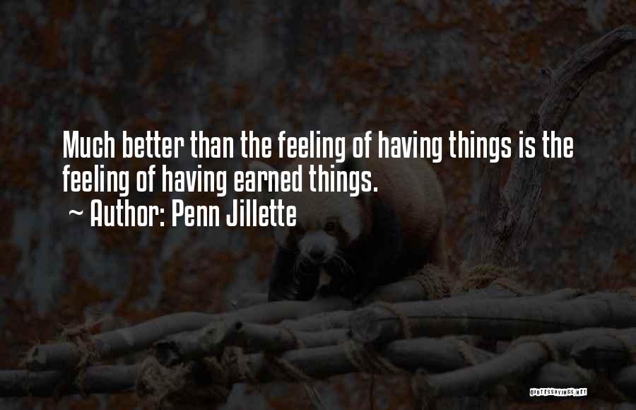 Penn Jillette Quotes: Much Better Than The Feeling Of Having Things Is The Feeling Of Having Earned Things.