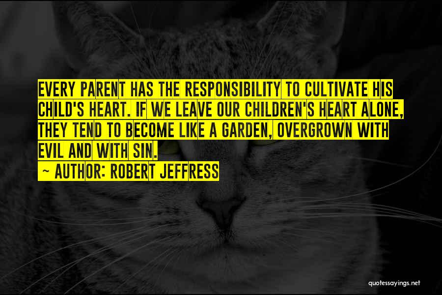 Robert Jeffress Quotes: Every Parent Has The Responsibility To Cultivate His Child's Heart. If We Leave Our Children's Heart Alone, They Tend To