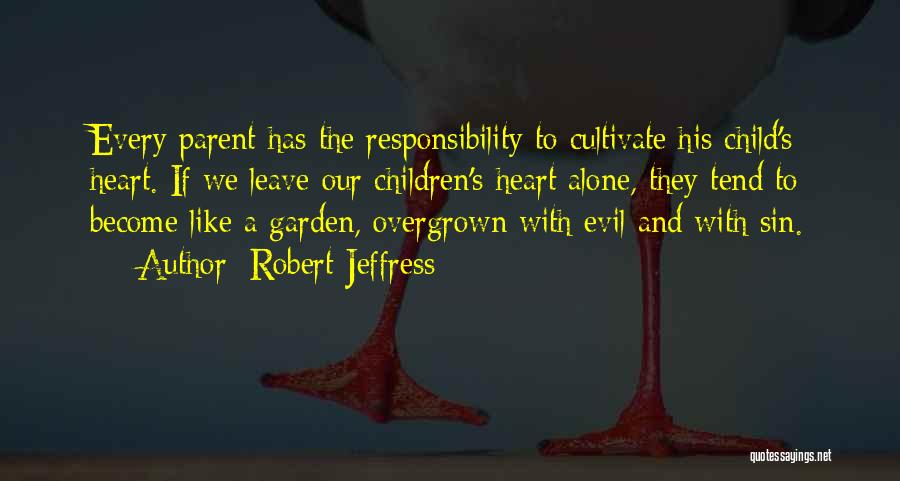 Robert Jeffress Quotes: Every Parent Has The Responsibility To Cultivate His Child's Heart. If We Leave Our Children's Heart Alone, They Tend To