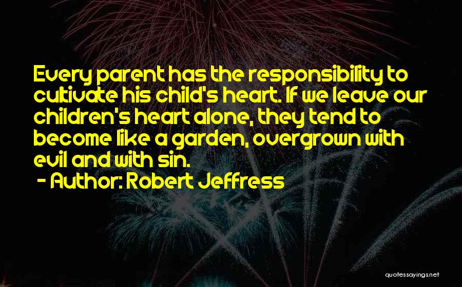 Robert Jeffress Quotes: Every Parent Has The Responsibility To Cultivate His Child's Heart. If We Leave Our Children's Heart Alone, They Tend To