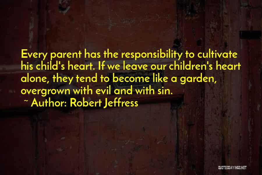 Robert Jeffress Quotes: Every Parent Has The Responsibility To Cultivate His Child's Heart. If We Leave Our Children's Heart Alone, They Tend To