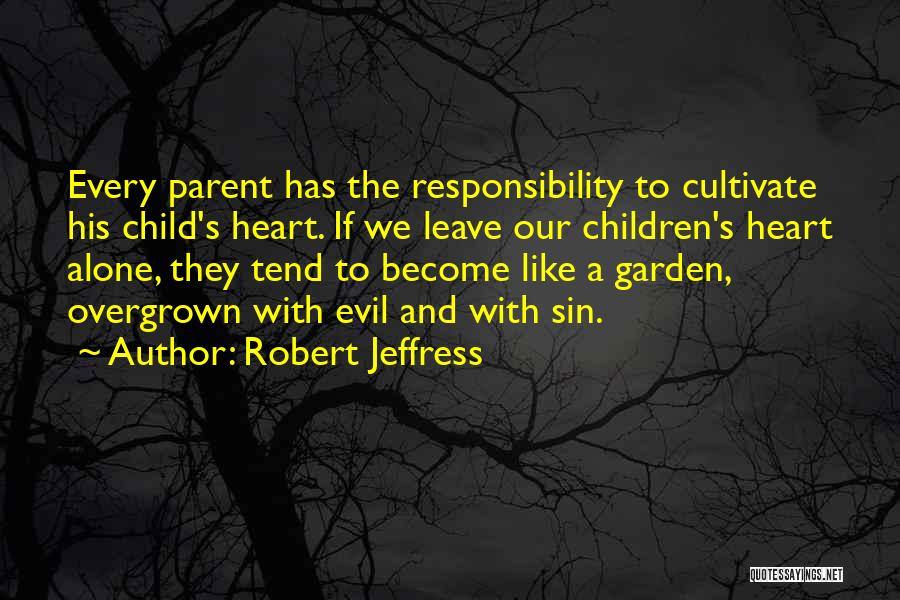 Robert Jeffress Quotes: Every Parent Has The Responsibility To Cultivate His Child's Heart. If We Leave Our Children's Heart Alone, They Tend To