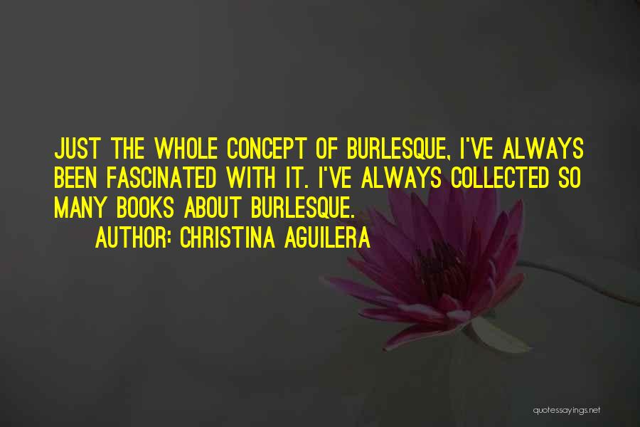 Christina Aguilera Quotes: Just The Whole Concept Of Burlesque, I've Always Been Fascinated With It. I've Always Collected So Many Books About Burlesque.