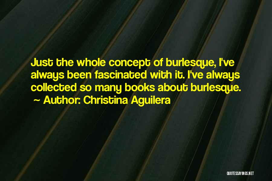Christina Aguilera Quotes: Just The Whole Concept Of Burlesque, I've Always Been Fascinated With It. I've Always Collected So Many Books About Burlesque.