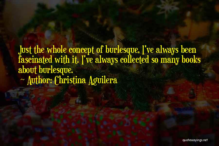 Christina Aguilera Quotes: Just The Whole Concept Of Burlesque, I've Always Been Fascinated With It. I've Always Collected So Many Books About Burlesque.