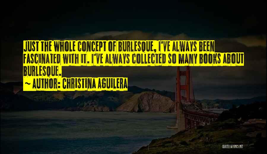 Christina Aguilera Quotes: Just The Whole Concept Of Burlesque, I've Always Been Fascinated With It. I've Always Collected So Many Books About Burlesque.