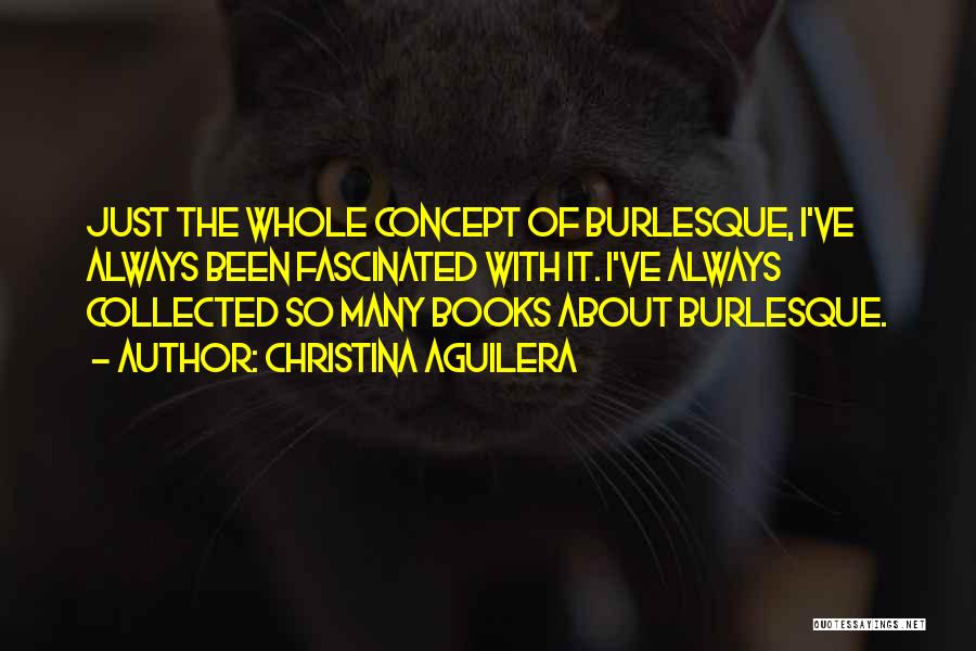 Christina Aguilera Quotes: Just The Whole Concept Of Burlesque, I've Always Been Fascinated With It. I've Always Collected So Many Books About Burlesque.