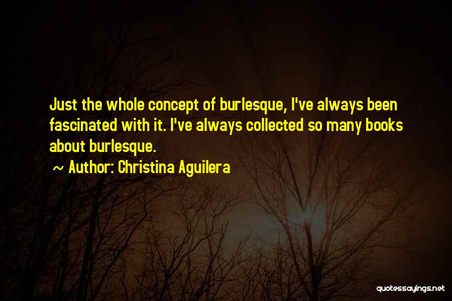 Christina Aguilera Quotes: Just The Whole Concept Of Burlesque, I've Always Been Fascinated With It. I've Always Collected So Many Books About Burlesque.