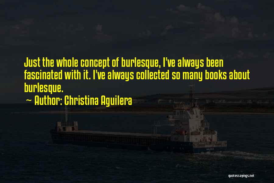Christina Aguilera Quotes: Just The Whole Concept Of Burlesque, I've Always Been Fascinated With It. I've Always Collected So Many Books About Burlesque.