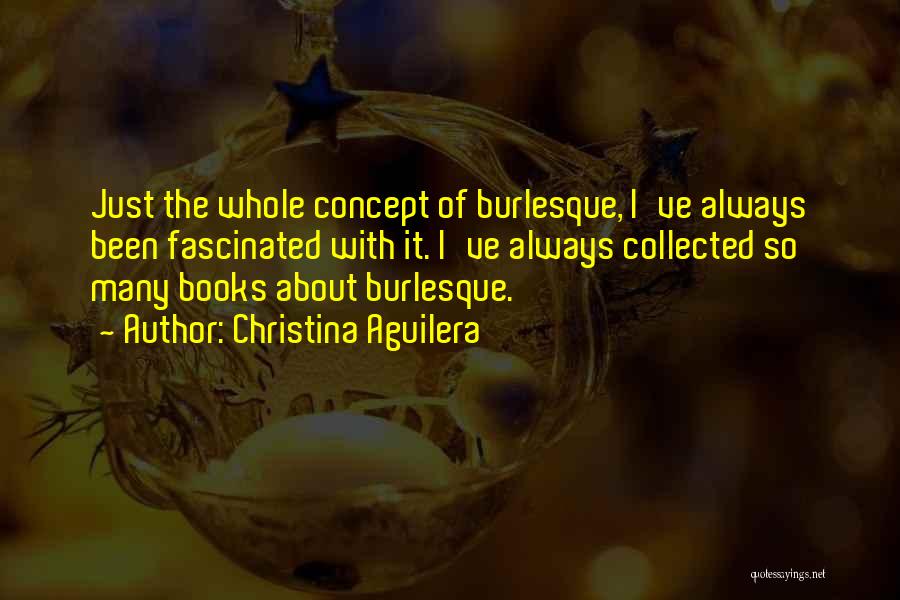 Christina Aguilera Quotes: Just The Whole Concept Of Burlesque, I've Always Been Fascinated With It. I've Always Collected So Many Books About Burlesque.