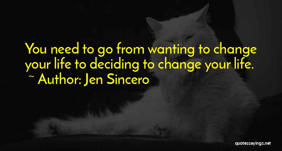 Jen Sincero Quotes: You Need To Go From Wanting To Change Your Life To Deciding To Change Your Life.
