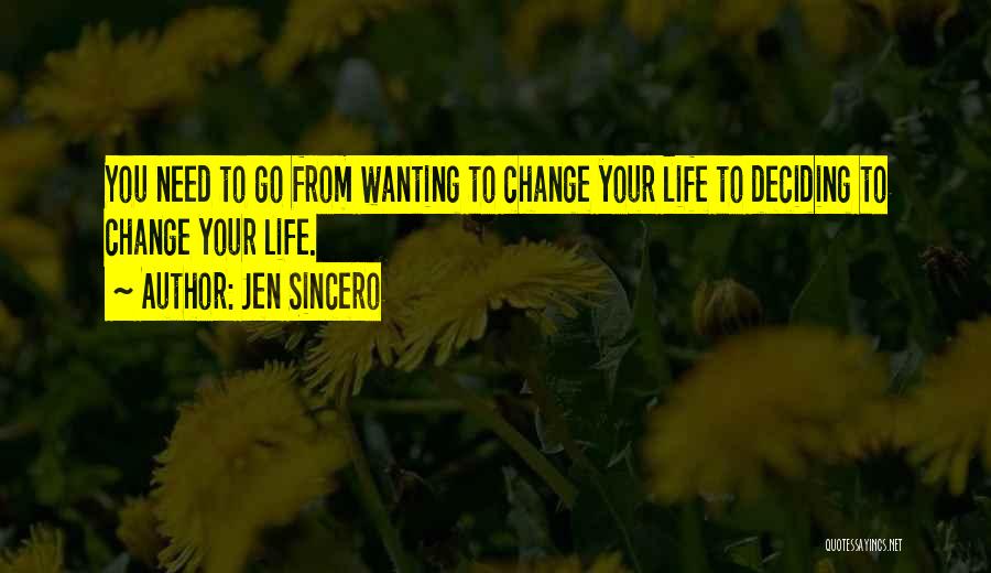 Jen Sincero Quotes: You Need To Go From Wanting To Change Your Life To Deciding To Change Your Life.