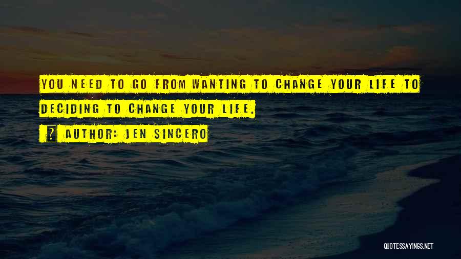 Jen Sincero Quotes: You Need To Go From Wanting To Change Your Life To Deciding To Change Your Life.