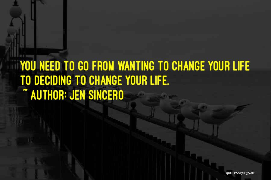 Jen Sincero Quotes: You Need To Go From Wanting To Change Your Life To Deciding To Change Your Life.