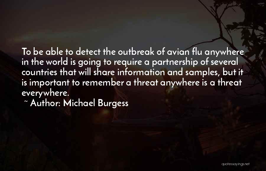 Michael Burgess Quotes: To Be Able To Detect The Outbreak Of Avian Flu Anywhere In The World Is Going To Require A Partnership