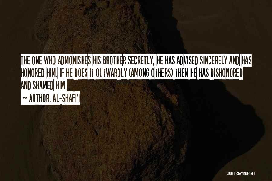 Al-Shafi'i Quotes: The One Who Admonishes His Brother Secretly, He Has Advised Sincerely And Has Honored Him. If He Does It Outwardly