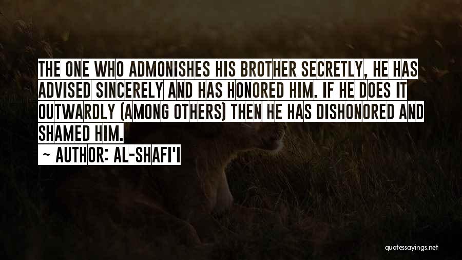 Al-Shafi'i Quotes: The One Who Admonishes His Brother Secretly, He Has Advised Sincerely And Has Honored Him. If He Does It Outwardly