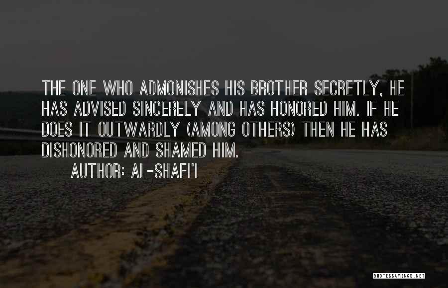 Al-Shafi'i Quotes: The One Who Admonishes His Brother Secretly, He Has Advised Sincerely And Has Honored Him. If He Does It Outwardly