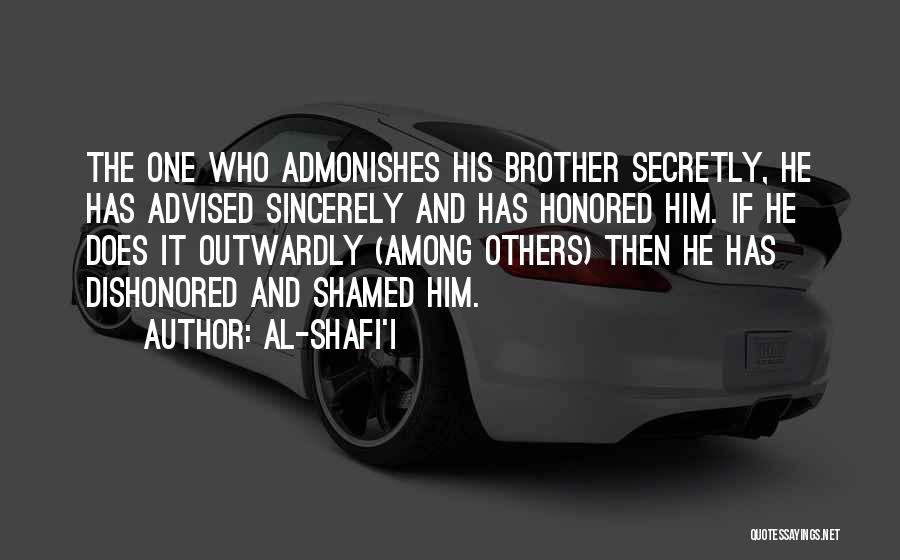 Al-Shafi'i Quotes: The One Who Admonishes His Brother Secretly, He Has Advised Sincerely And Has Honored Him. If He Does It Outwardly