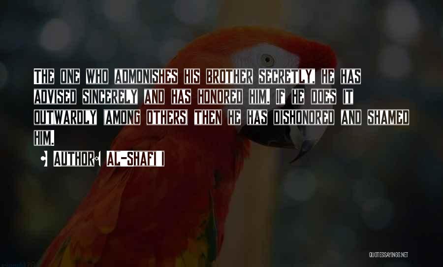 Al-Shafi'i Quotes: The One Who Admonishes His Brother Secretly, He Has Advised Sincerely And Has Honored Him. If He Does It Outwardly