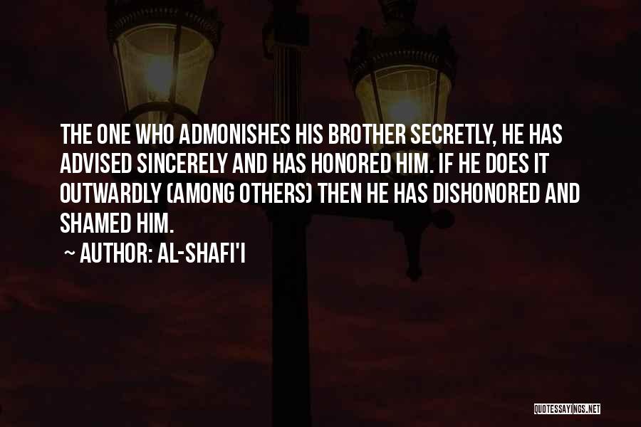 Al-Shafi'i Quotes: The One Who Admonishes His Brother Secretly, He Has Advised Sincerely And Has Honored Him. If He Does It Outwardly