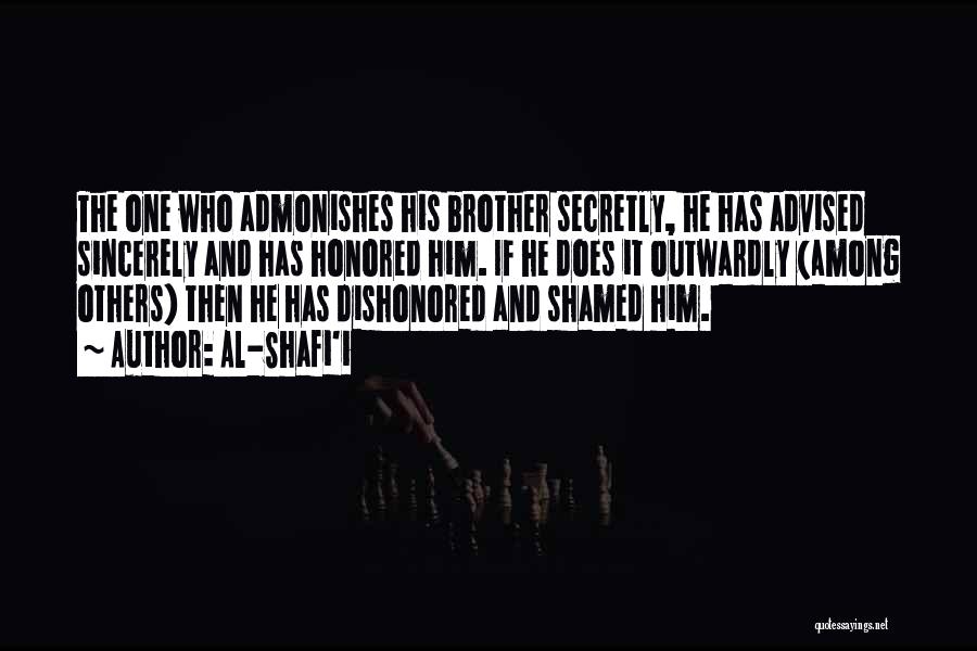 Al-Shafi'i Quotes: The One Who Admonishes His Brother Secretly, He Has Advised Sincerely And Has Honored Him. If He Does It Outwardly