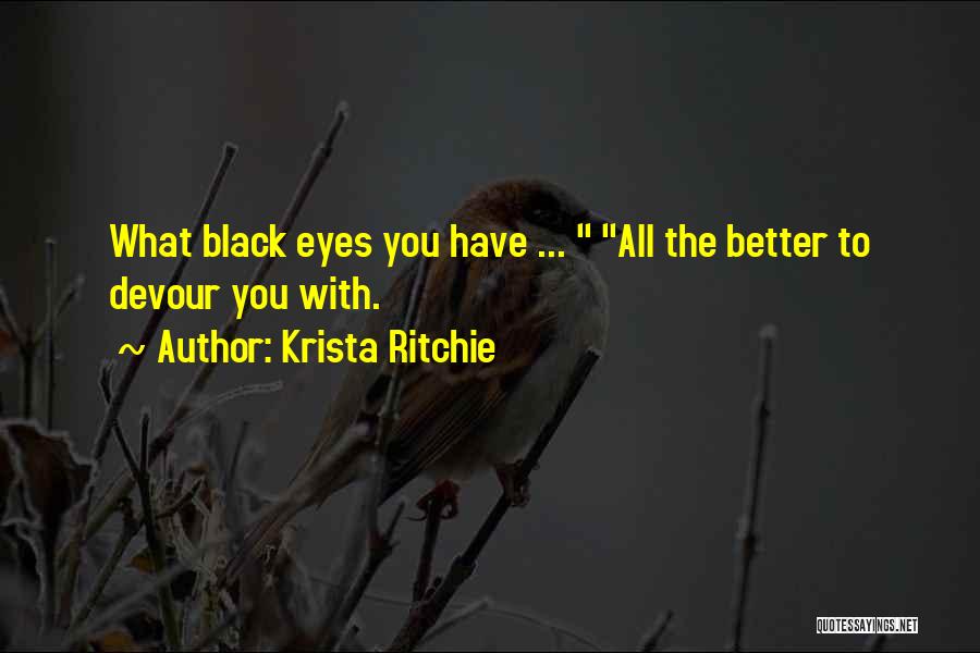 Krista Ritchie Quotes: What Black Eyes You Have ... All The Better To Devour You With.