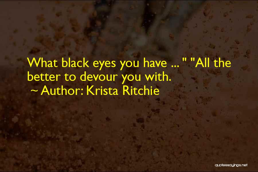 Krista Ritchie Quotes: What Black Eyes You Have ... All The Better To Devour You With.