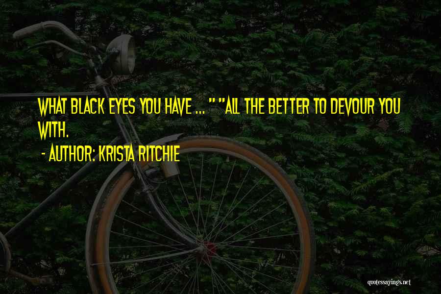 Krista Ritchie Quotes: What Black Eyes You Have ... All The Better To Devour You With.