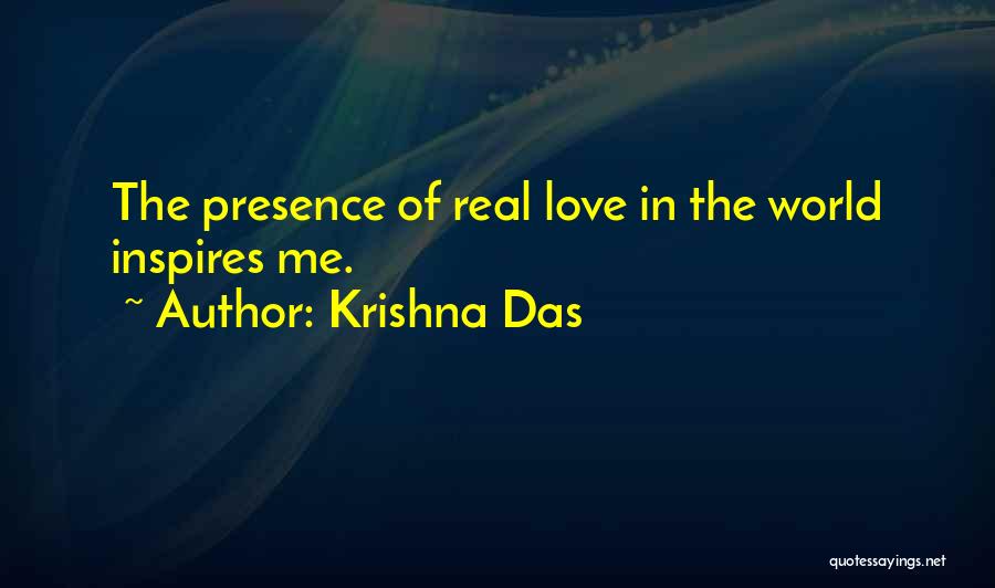 Krishna Das Quotes: The Presence Of Real Love In The World Inspires Me.