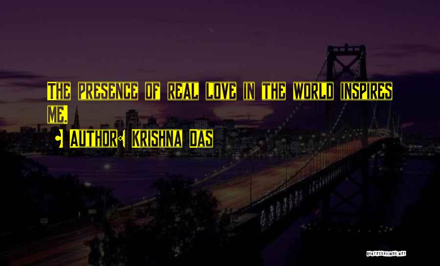 Krishna Das Quotes: The Presence Of Real Love In The World Inspires Me.