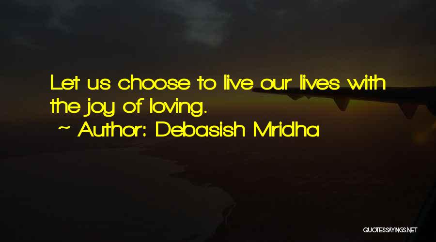 Debasish Mridha Quotes: Let Us Choose To Live Our Lives With The Joy Of Loving.