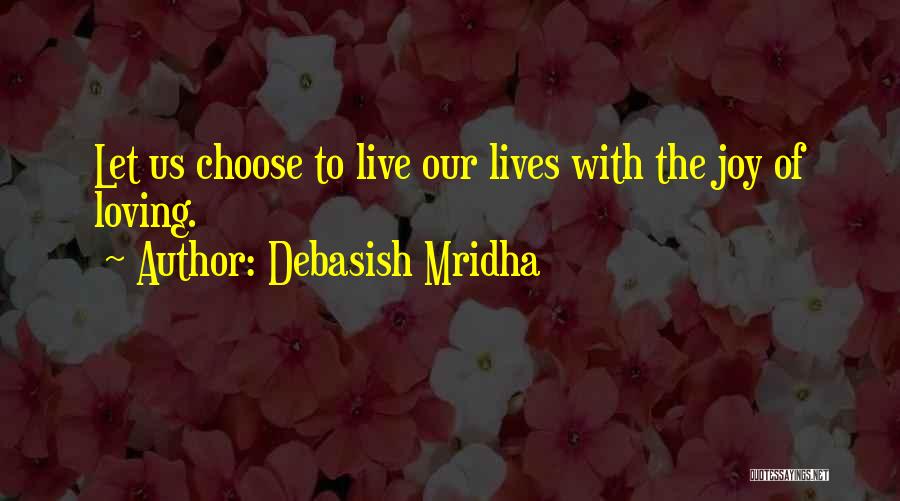 Debasish Mridha Quotes: Let Us Choose To Live Our Lives With The Joy Of Loving.