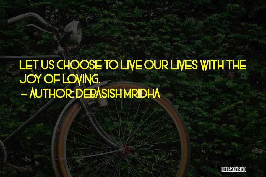 Debasish Mridha Quotes: Let Us Choose To Live Our Lives With The Joy Of Loving.