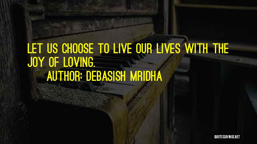 Debasish Mridha Quotes: Let Us Choose To Live Our Lives With The Joy Of Loving.