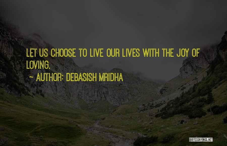 Debasish Mridha Quotes: Let Us Choose To Live Our Lives With The Joy Of Loving.