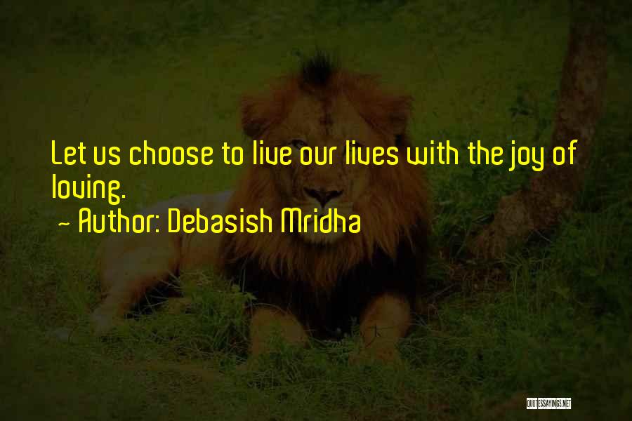 Debasish Mridha Quotes: Let Us Choose To Live Our Lives With The Joy Of Loving.