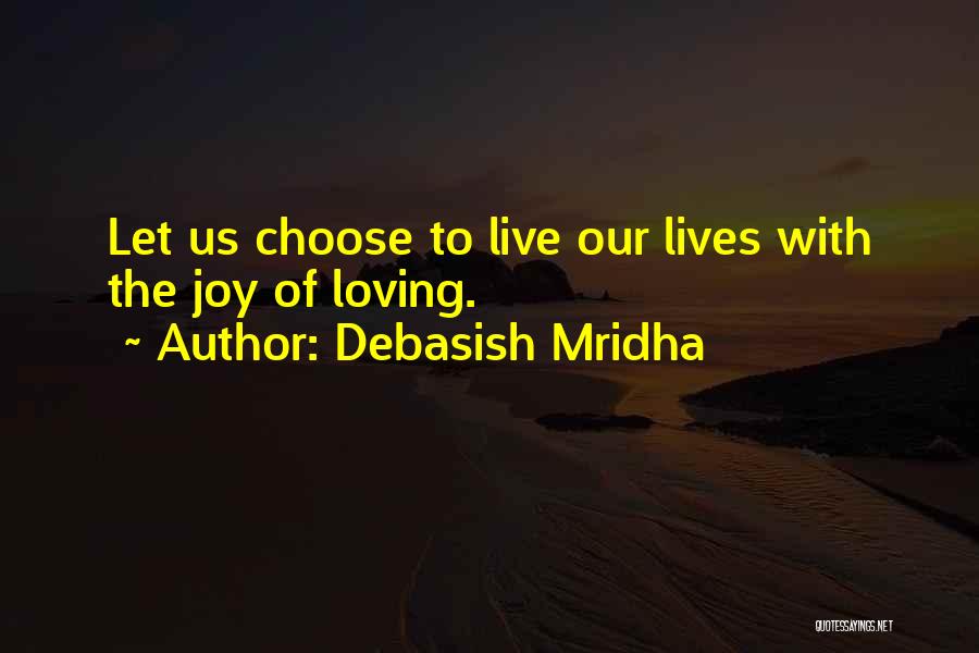 Debasish Mridha Quotes: Let Us Choose To Live Our Lives With The Joy Of Loving.